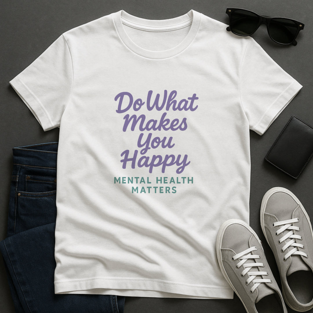 Do What Makes You Happy T-Shirt – Mental Health Matters  Tee