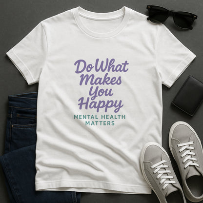 Do What Makes You Happy T-Shirt – Mental Health Matters  Tee