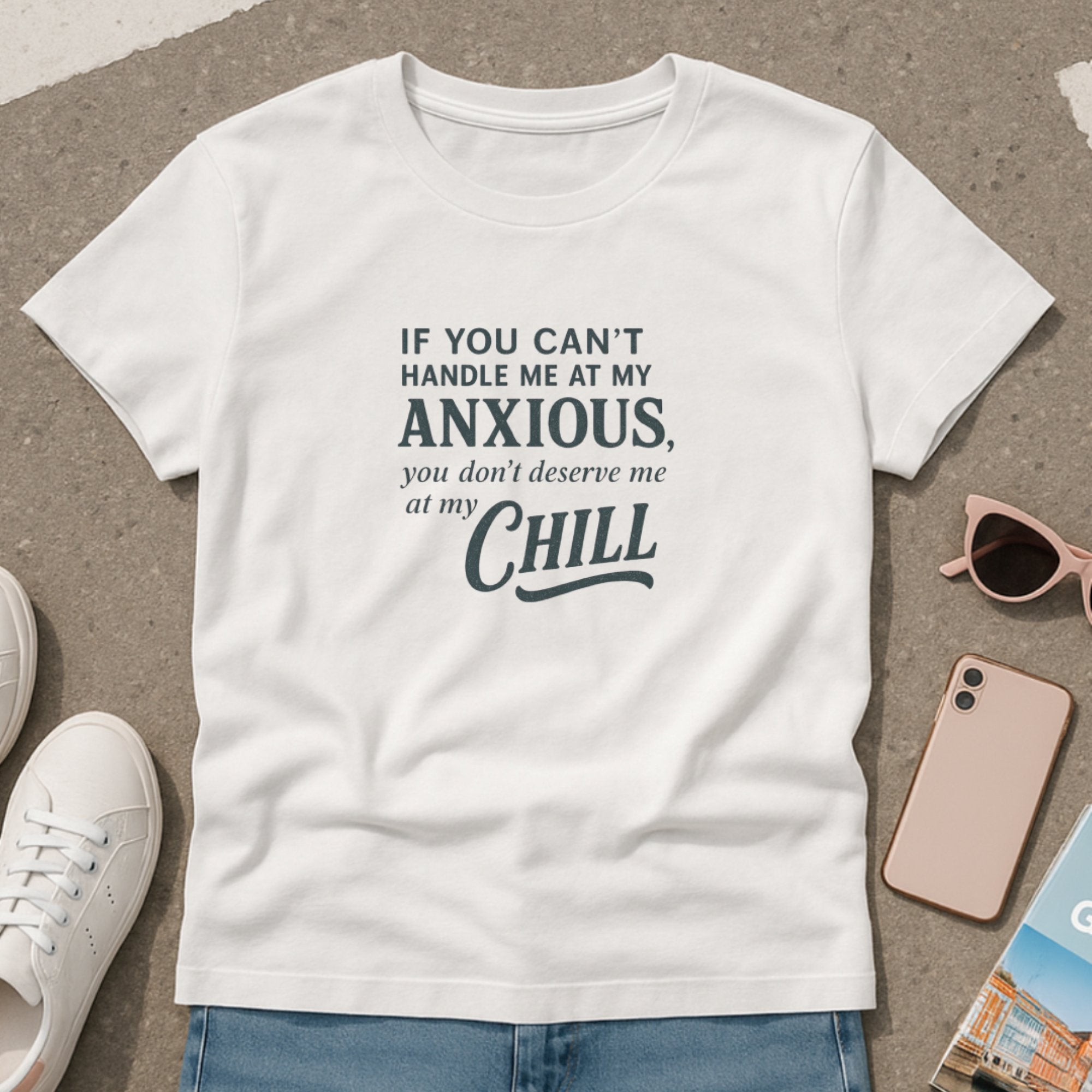 White graphic t-shirt with playful typography and the relatable phrase “If You Can’t Handle Me at My Anxious, You Don’t Deserve Me at My Chill,” blending humor with mental health honesty
